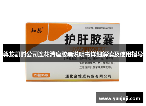 尊龙凯时公司连花清瘟胶囊说明书详细解读及使用指导