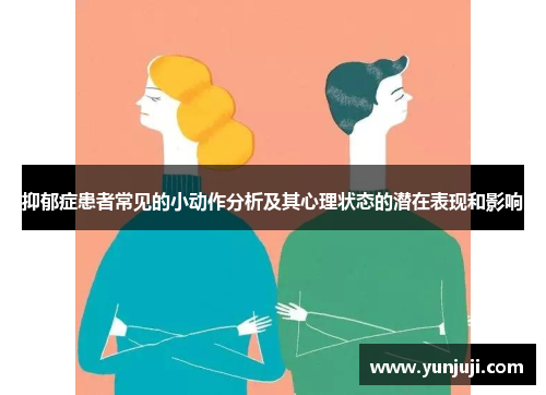 抑郁症患者常见的小动作分析及其心理状态的潜在表现和影响