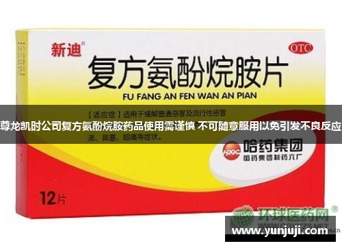 尊龙凯时公司复方氨酚烷胺药品使用需谨慎 不可随意服用以免引发不良反应